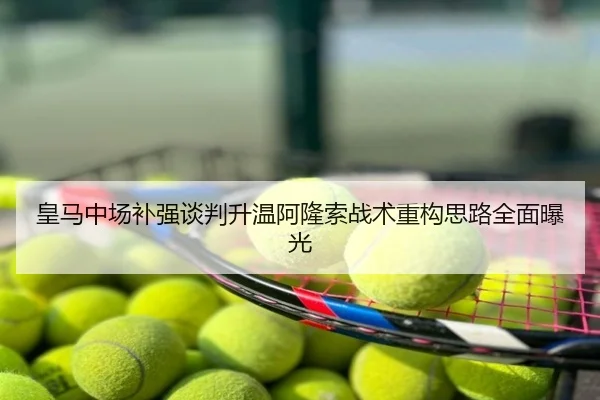 皇马中场补强谈判升温阿隆索战术重构思路全面曝光