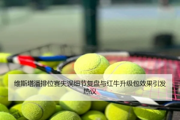 维斯塔潘排位赛失误细节复盘与红牛升级包效果引发热议