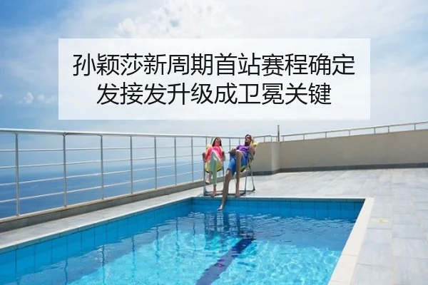 孙颖莎新周期首站赛程确定 发接发升级成卫冕关键