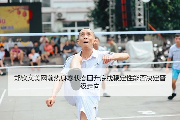 郑钦文美网前热身赛状态回升底线稳定性能否决定晋级走向